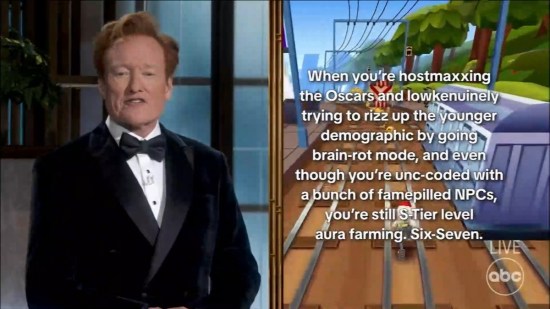 Conan next to joke text laid over video game: "When you're hostmaxxing the Oscars and lowkenuinely trying to rizz up the younger demographic by going brain-rot mode, and even though you're unc-coded with a bunch of famepilled NPCs, you're still S-Tier level aura farming. Six-Seven."